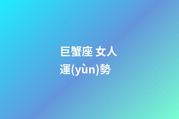 巨蟹座 女人 運(yùn)勢-第1張-星座運(yùn)勢-玄機(jī)派